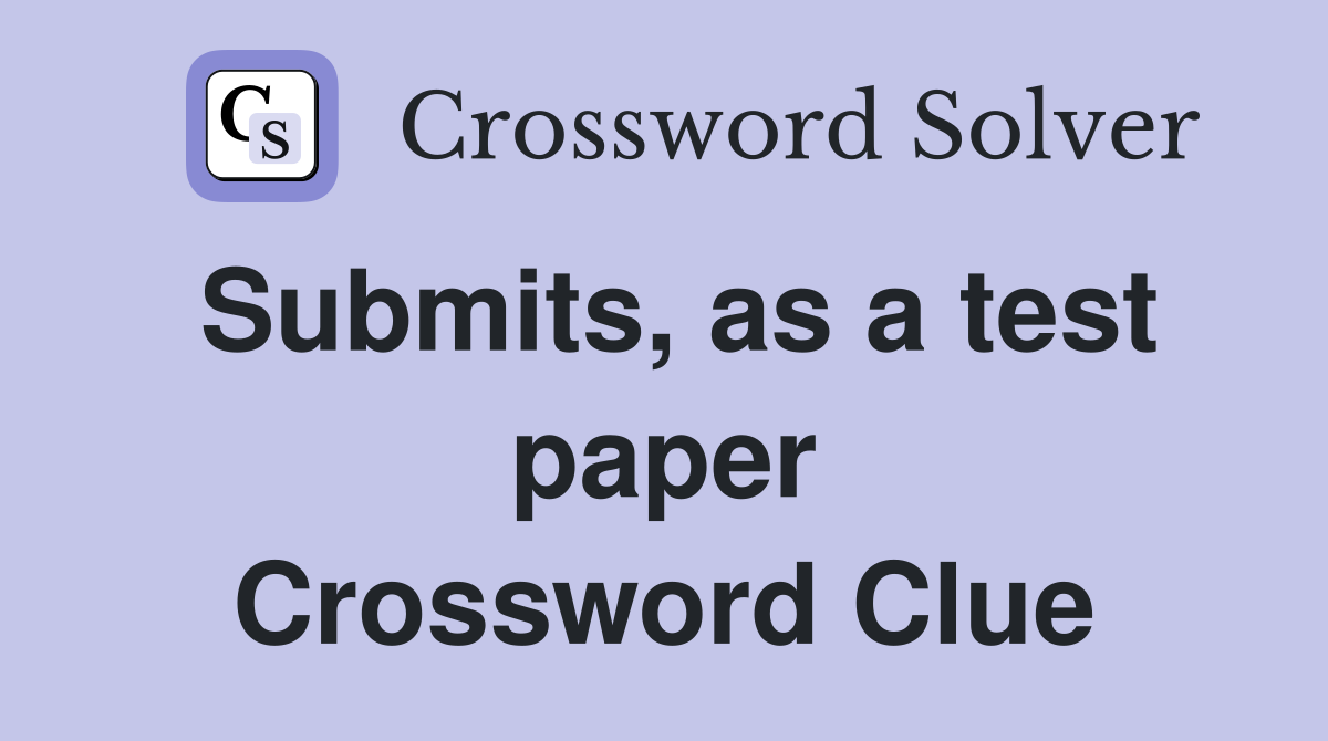 Submits, as a test paper Crossword Clue