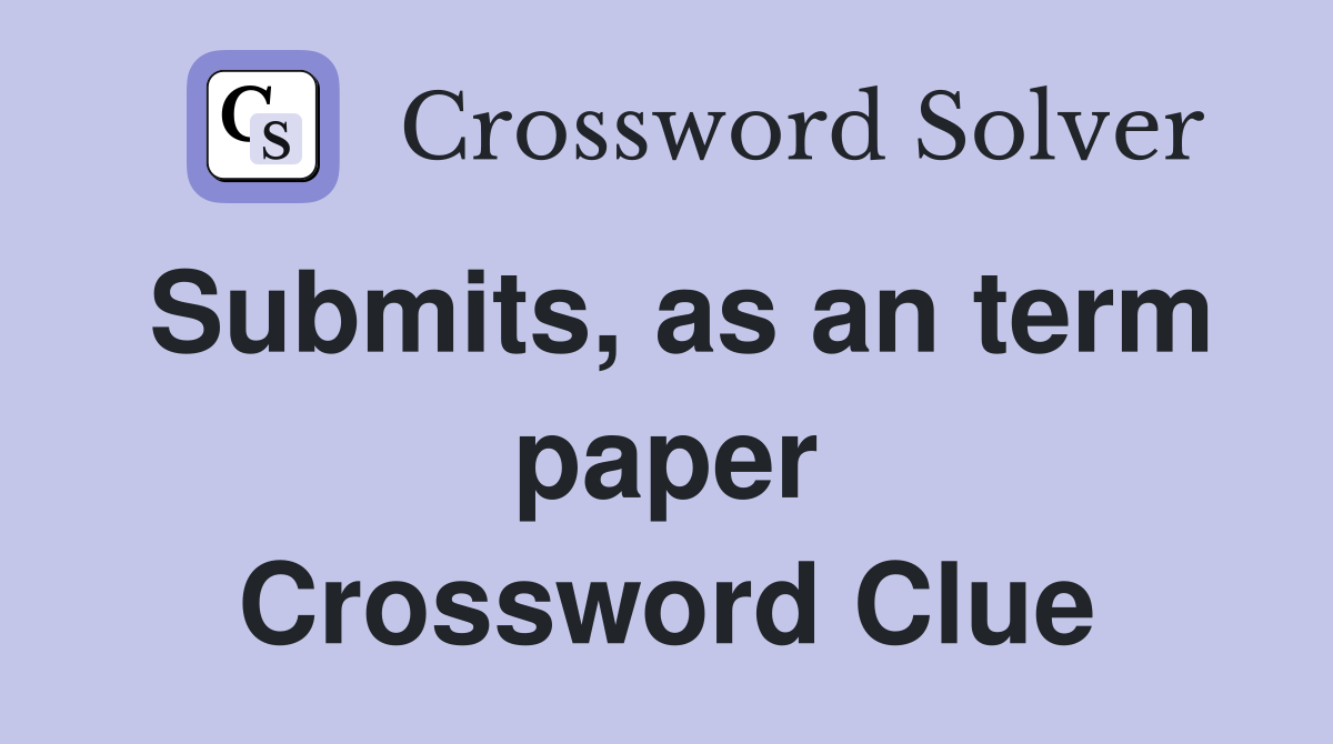 Submits, as an term paper Crossword Clue