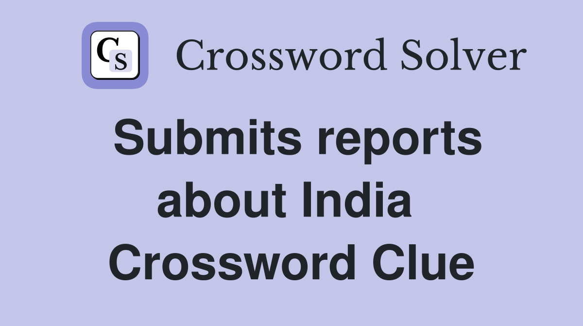 Submits reports about India  Crossword Clue