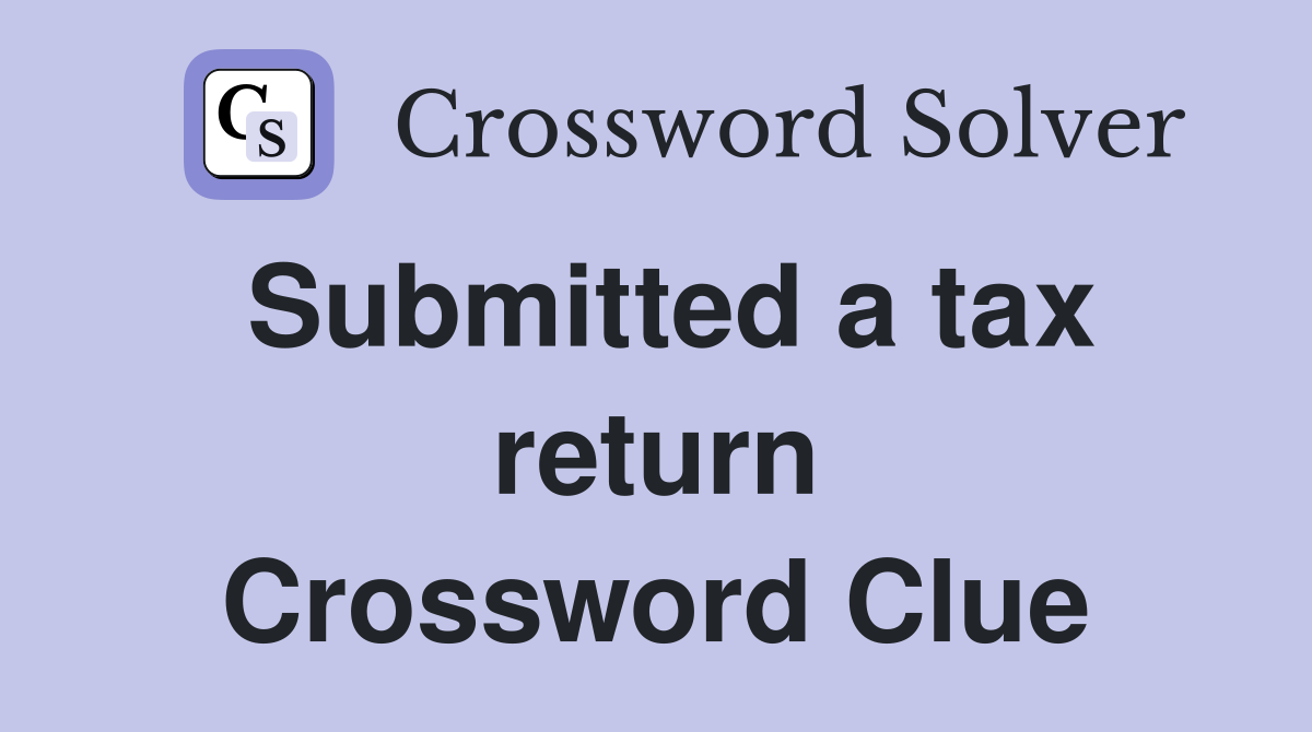 Submitted a tax return Crossword Clue