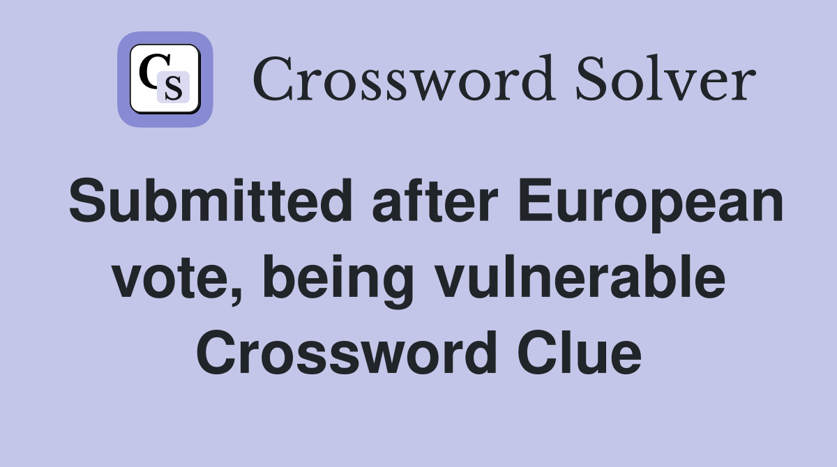 Submitted after European vote, being vulnerable Crossword Clue