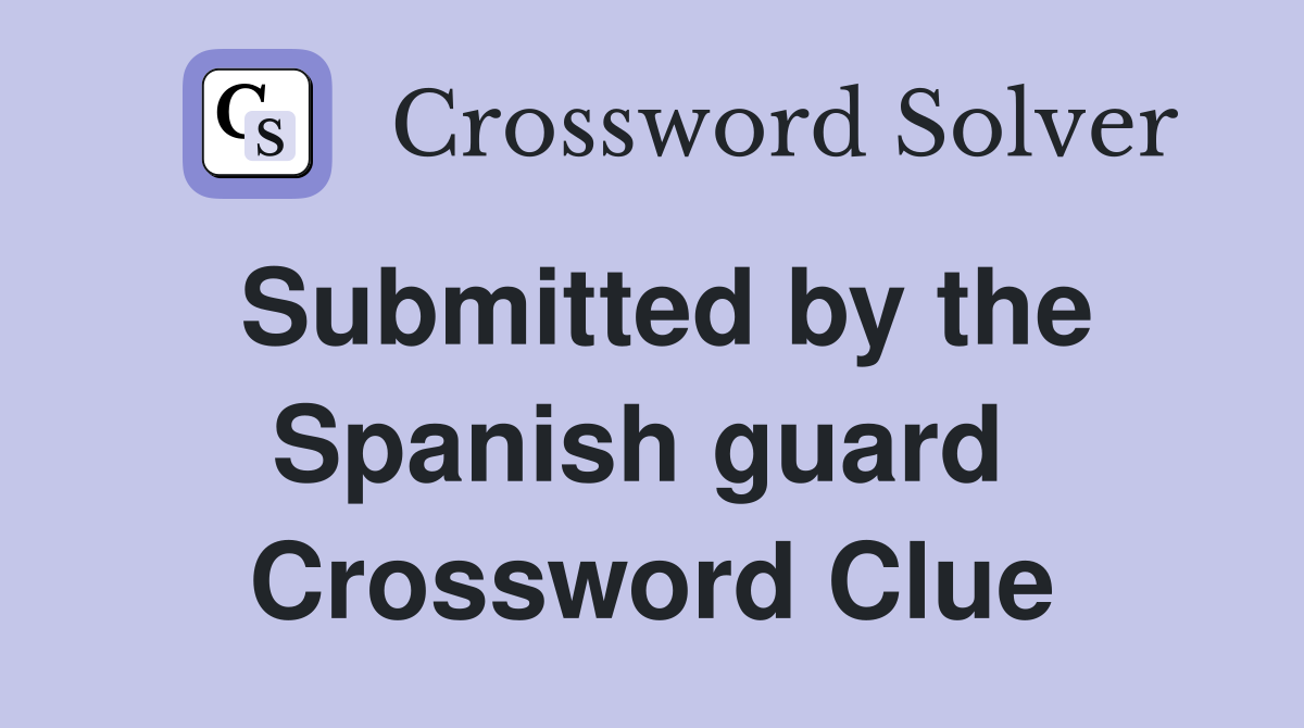 Submitted by the Spanish guard  Crossword Clue