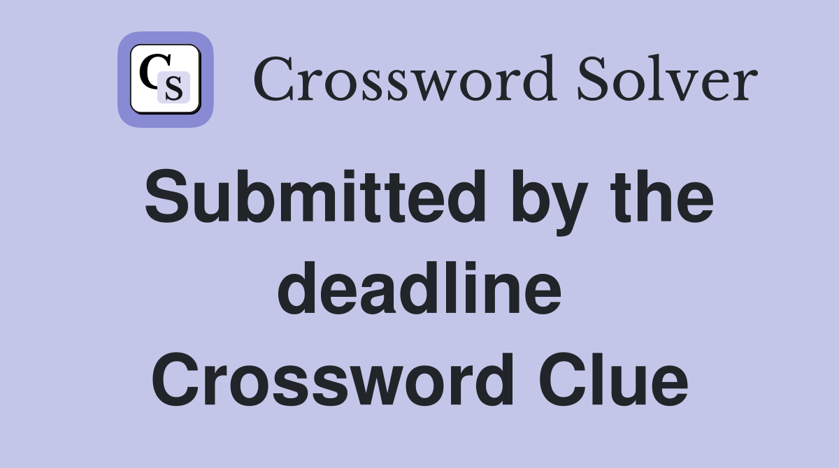 Submitted by the deadline Crossword Clue