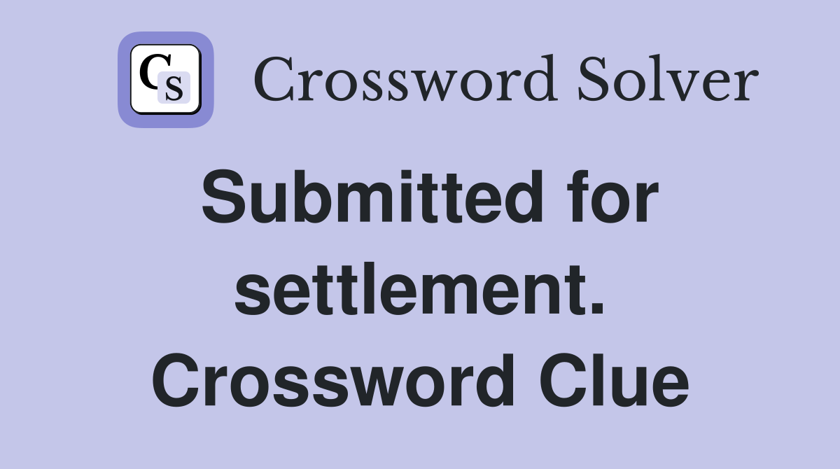 Submitted for settlement. Crossword Clue