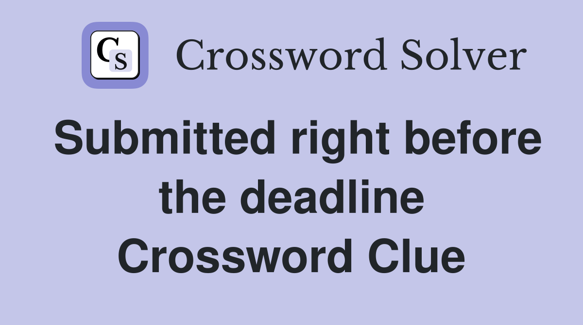 Submitted right before the deadline Crossword Clue