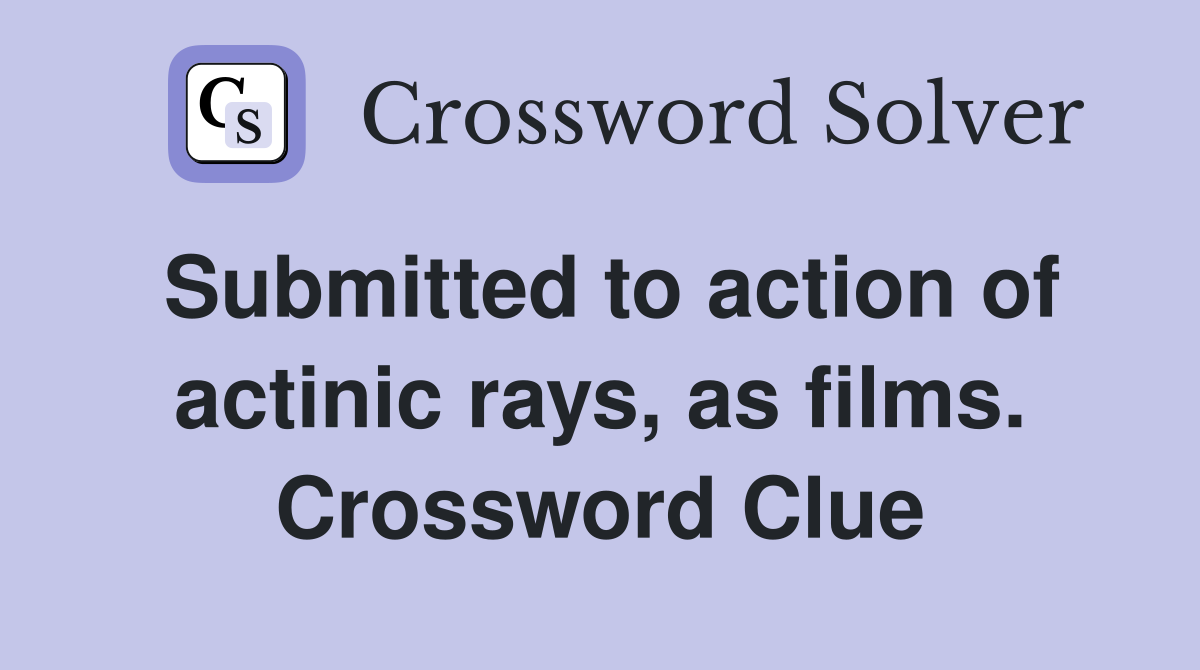 Submitted to action of actinic rays, as films. Crossword Clue