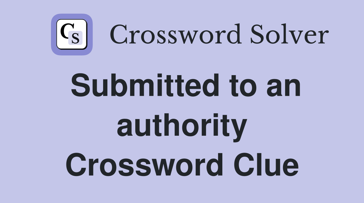 Submitted to an authority Crossword Clue
