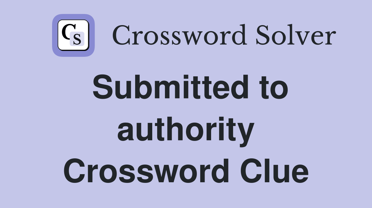 Submitted to authority Crossword Clue