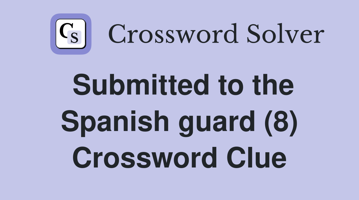 Submitted to the Spanish guard (8) Crossword Clue