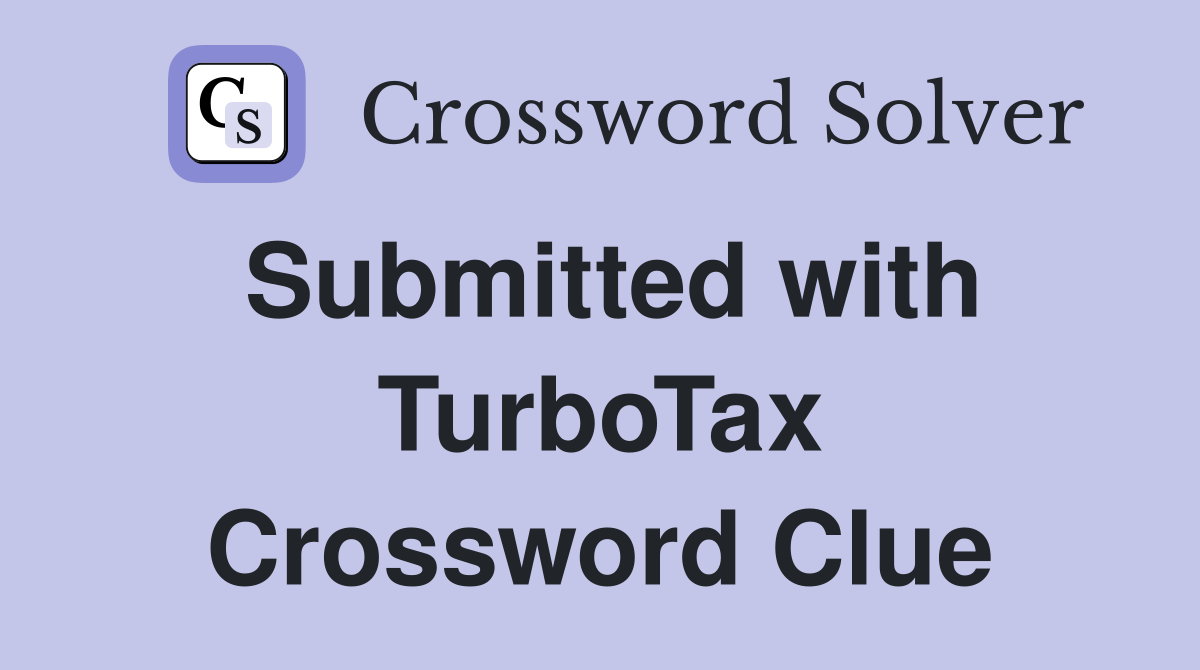 Submitted with TurboTax Crossword Clue
