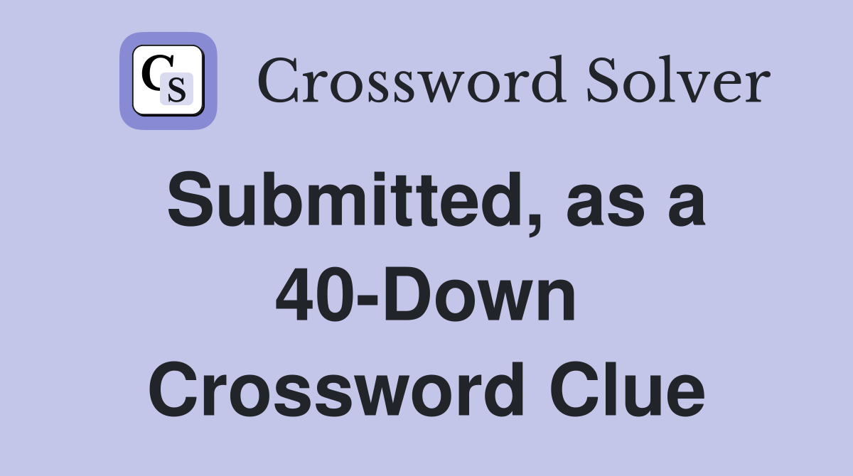 Submitted, as a 40-Down Crossword Clue