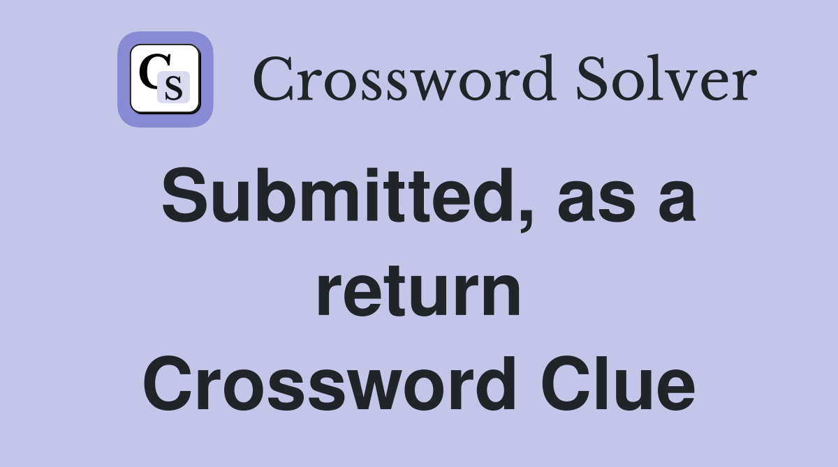 Submitted, as a return Crossword Clue
