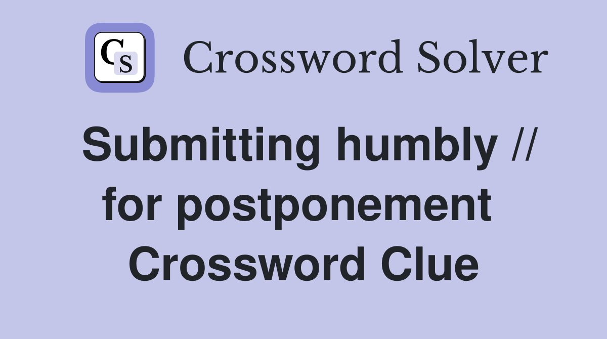 Submitting humbly // for postponement  Crossword Clue
