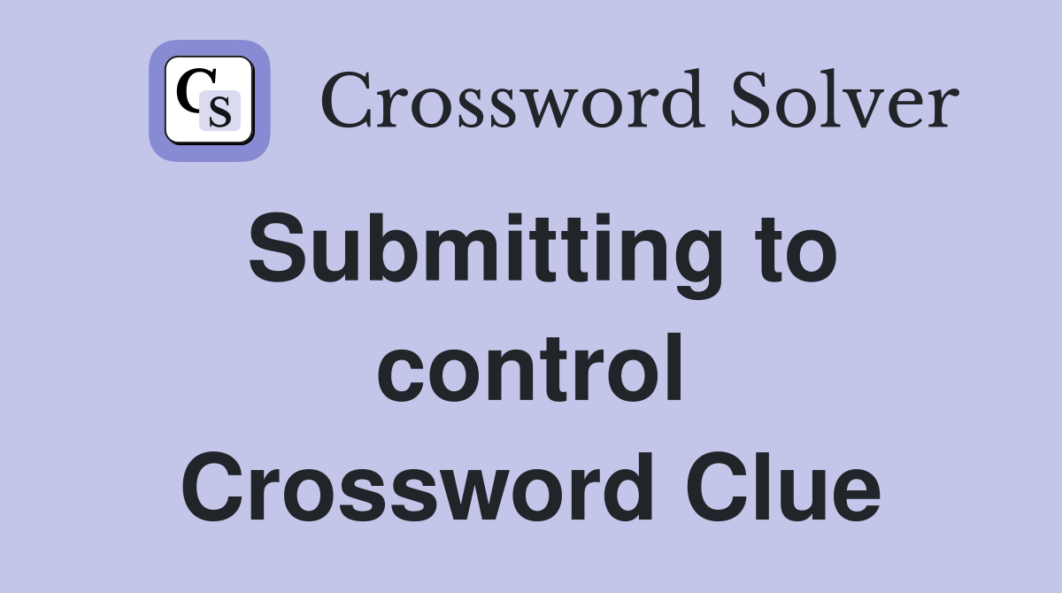 Submitting to control Crossword Clue