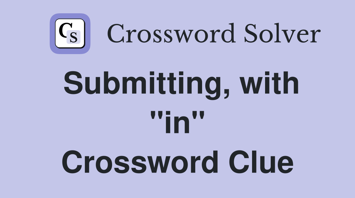 Submitting, with ''in'' Crossword Clue