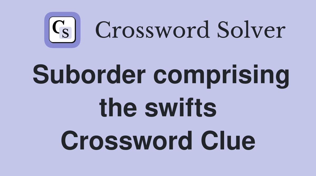 Suborder comprising the swifts Crossword Clue