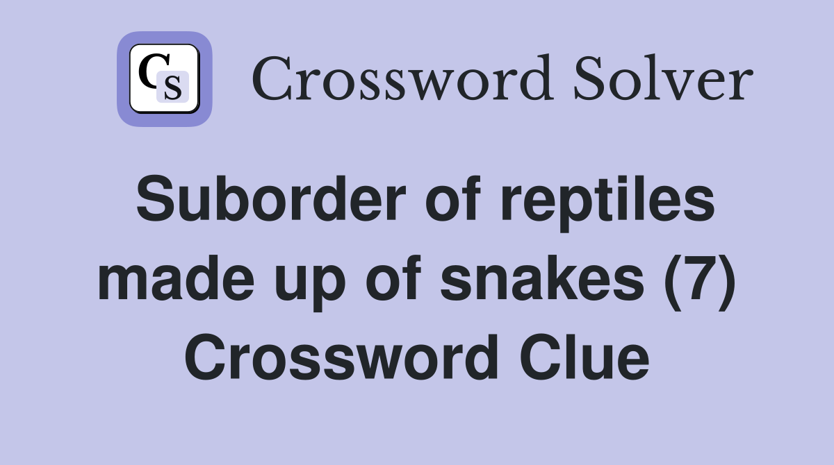 Suborder of reptiles made up of snakes (7) Crossword Clue