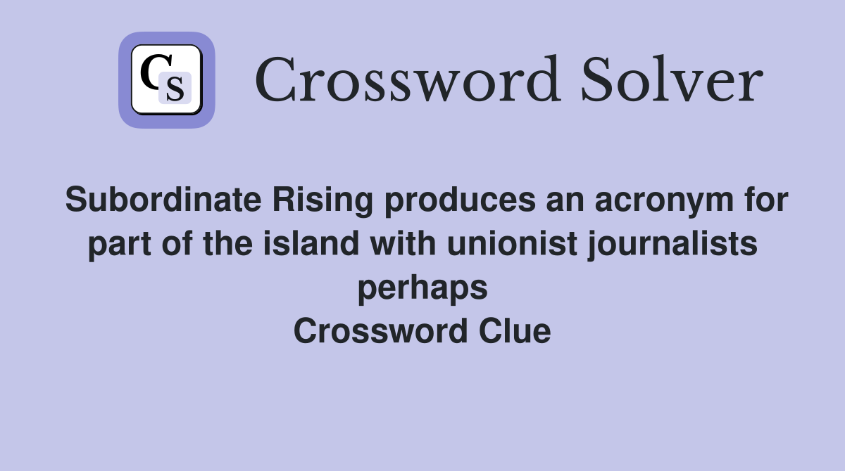 Subordinate Rising produces an acronym for part of the island with unionist journalists perhaps Crossword Clue