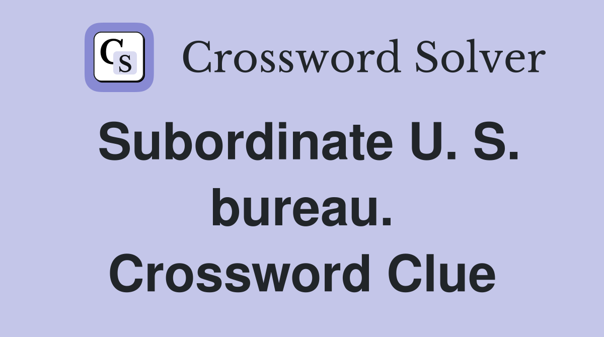 Subordinate U. S. bureau. Crossword Clue