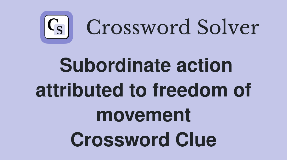 Subordinate action attributed to freedom of movement Crossword Clue