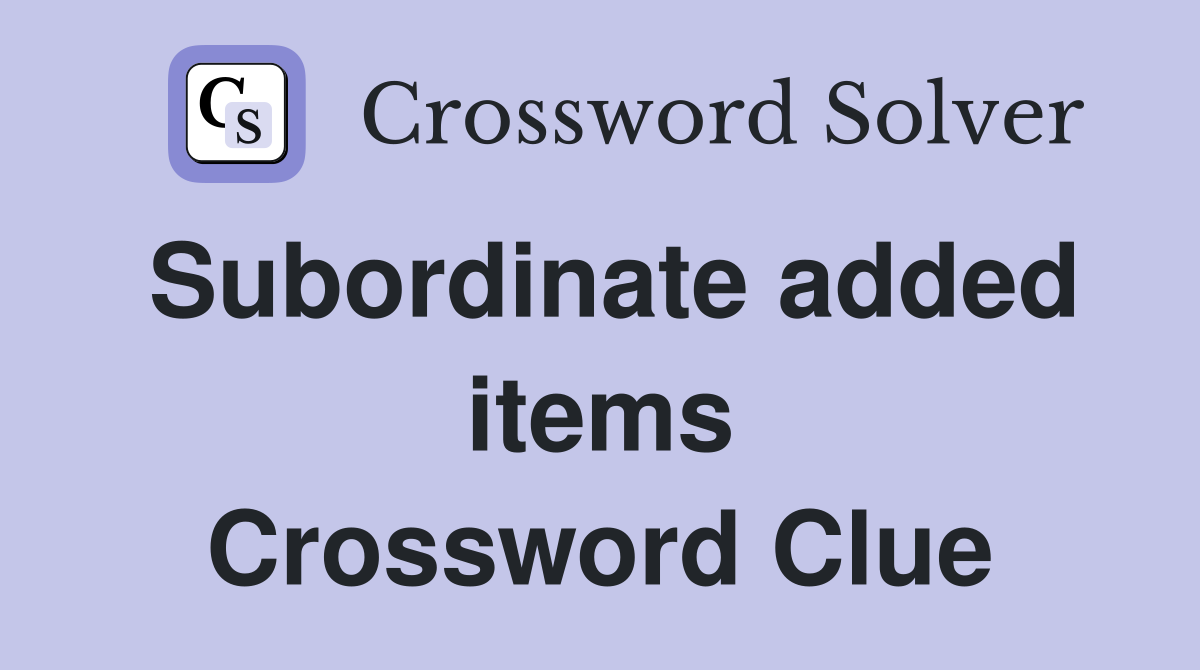Subordinate added items Crossword Clue
