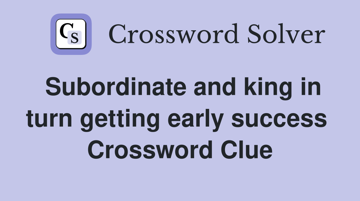 Subordinate and king in turn getting early success  Crossword Clue
