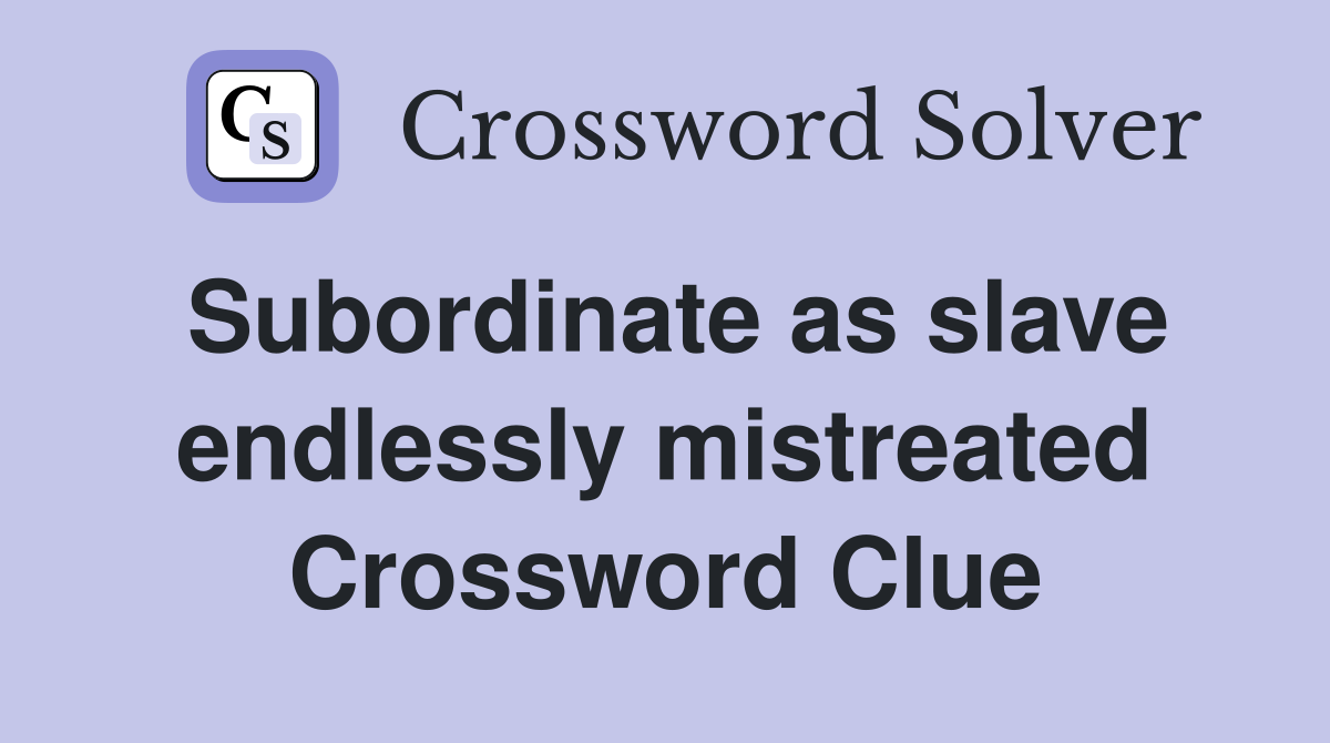 Subordinate as slave endlessly mistreated Crossword Clue