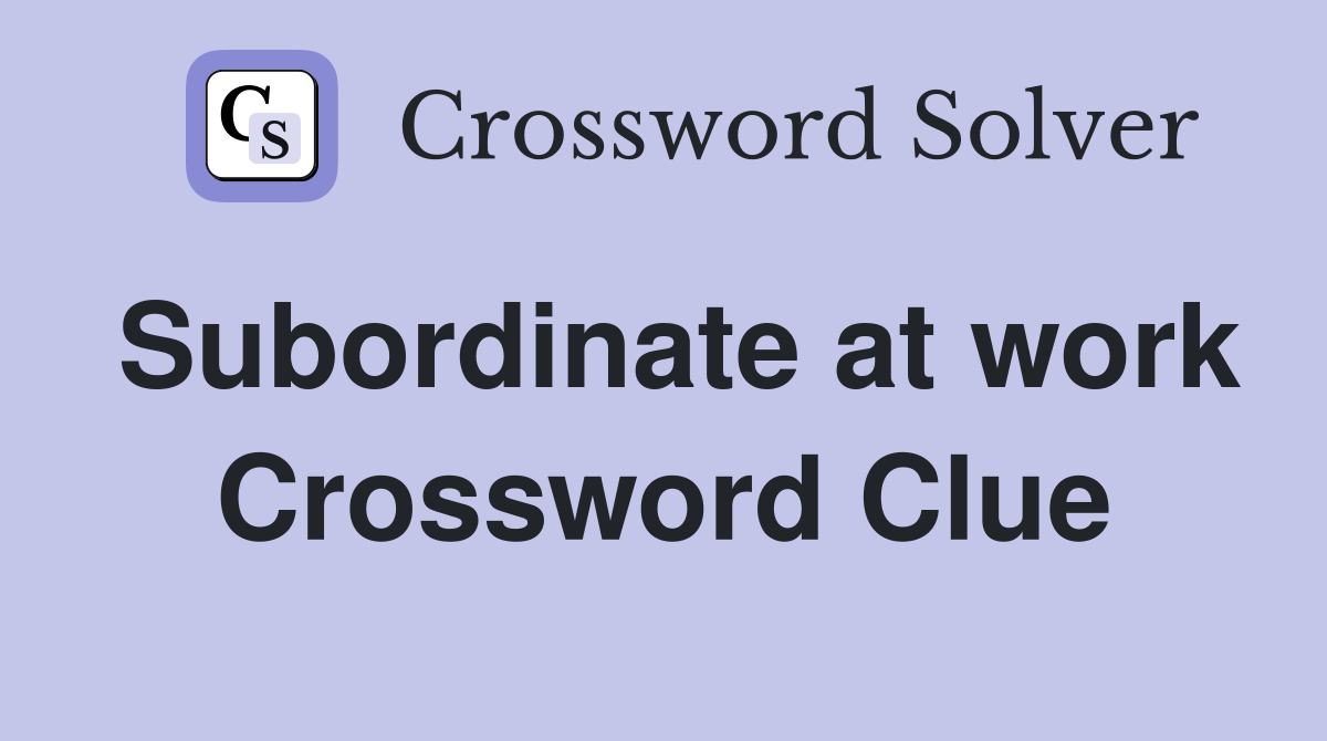 Subordinate at work Crossword Clue