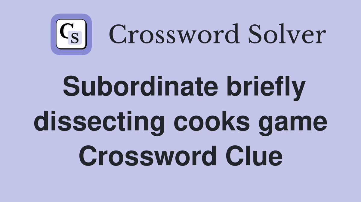 Subordinate briefly dissecting cooks game Crossword Clue