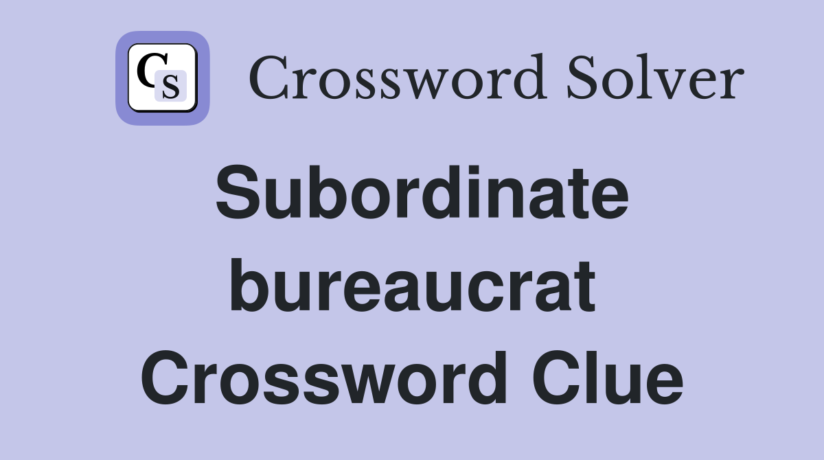 Subordinate bureaucrat Crossword Clue