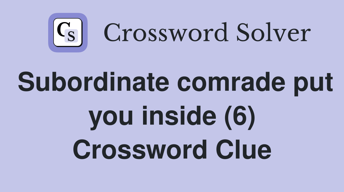 Subordinate comrade put you inside (6) Crossword Clue