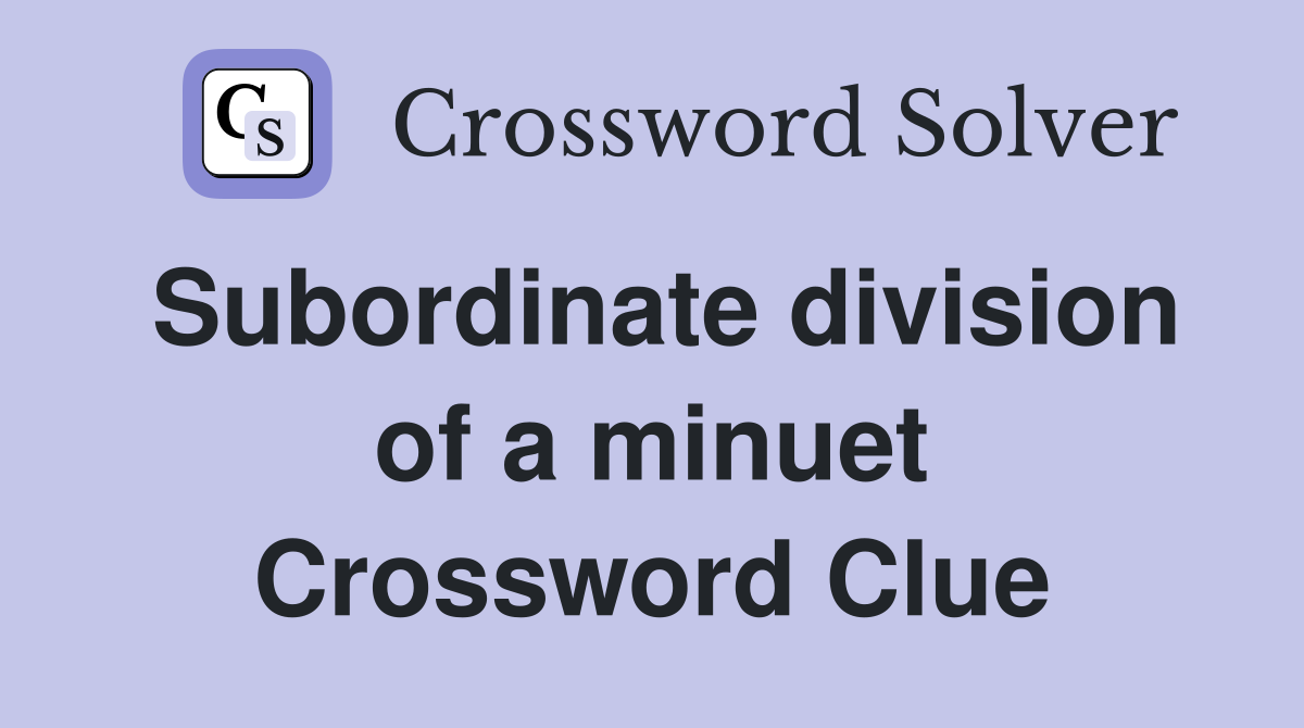 Subordinate division of a minuet Crossword Clue