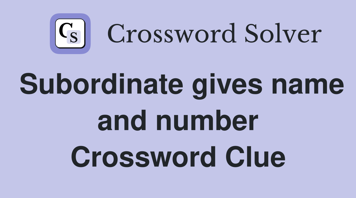 Subordinate gives name and number Crossword Clue