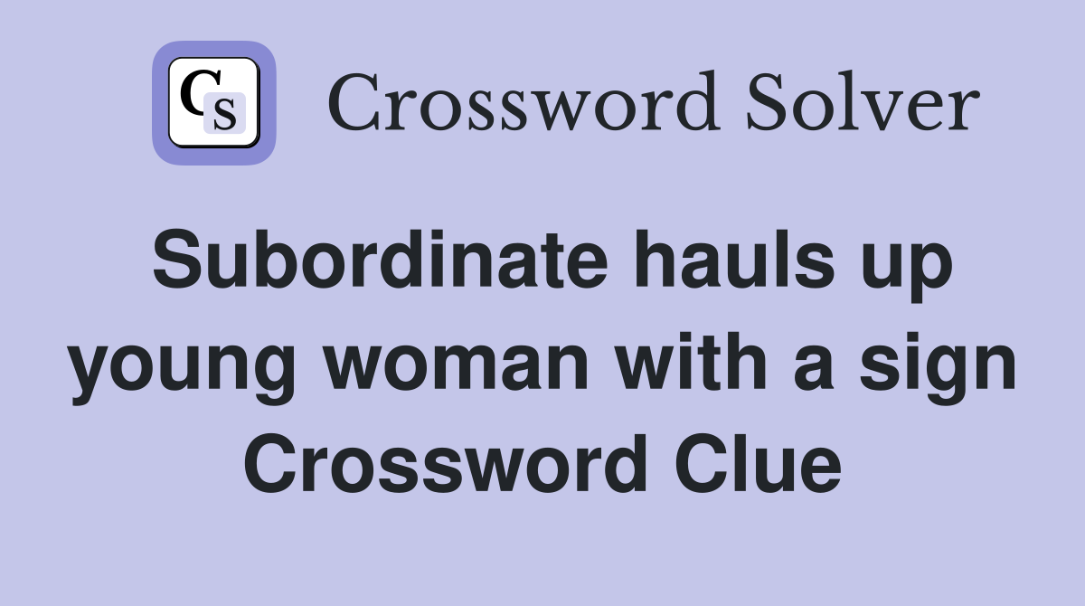 Subordinate hauls up young woman with a sign Crossword Clue