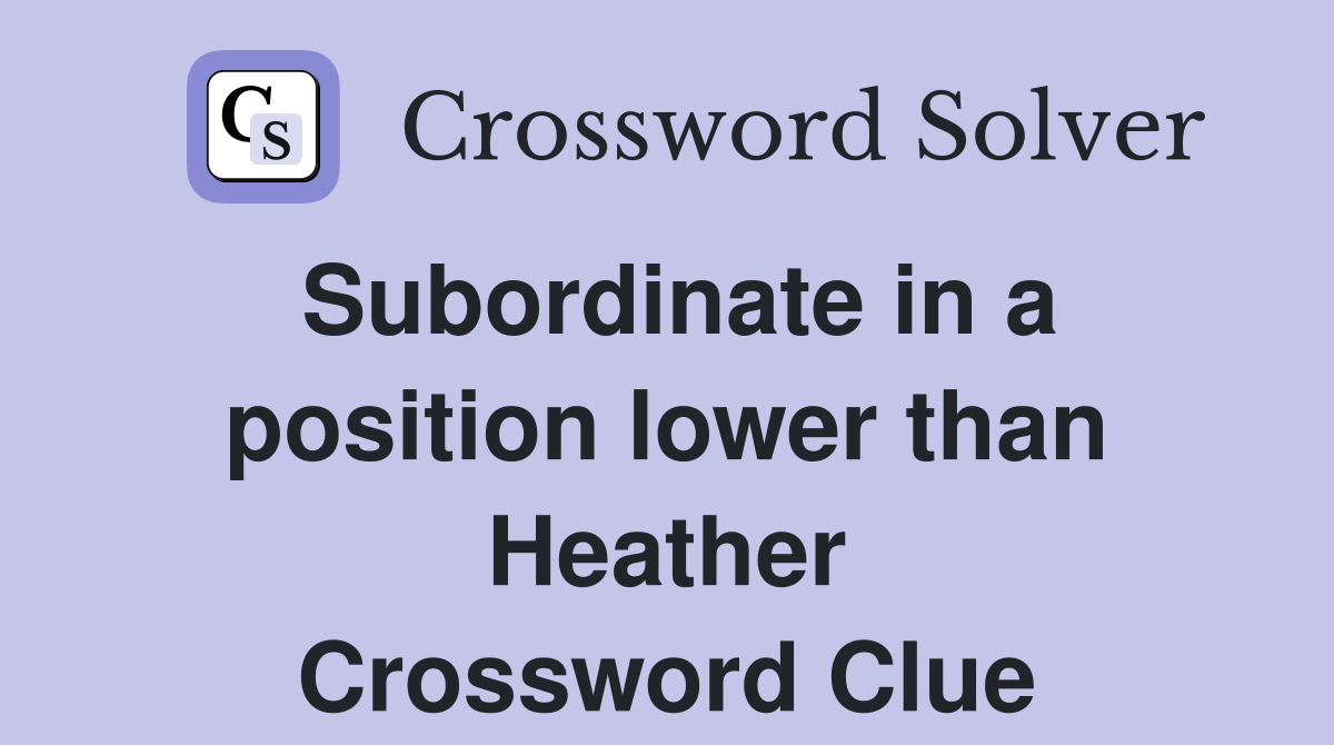 Subordinate in a position lower than Heather Crossword Clue