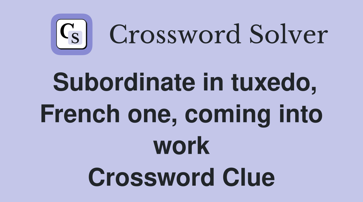 Subordinate in tuxedo, French one, coming into work Crossword Clue