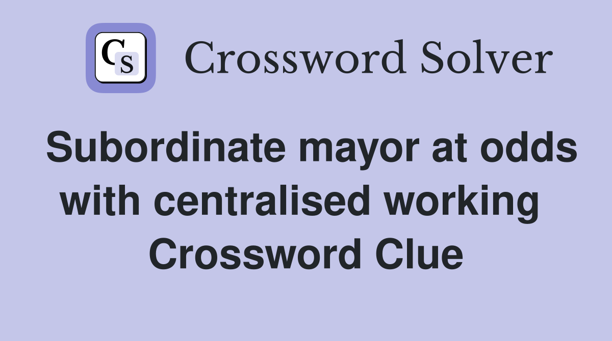 Subordinate mayor at odds with centralised working  Crossword Clue