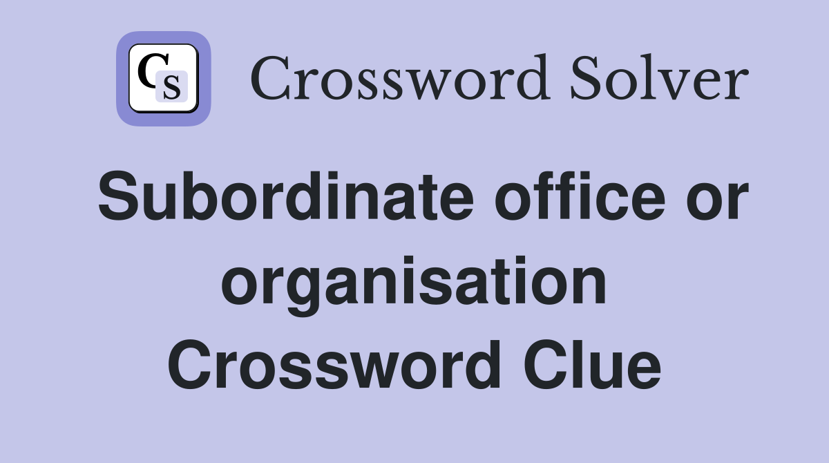Subordinate office or organisation Crossword Clue