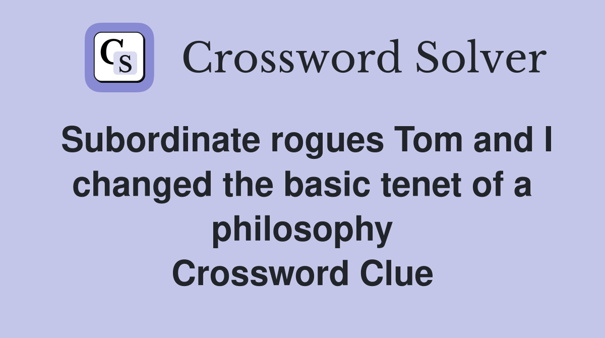 Subordinate rogues Tom and I changed the basic tenet of a philosophy Crossword Clue