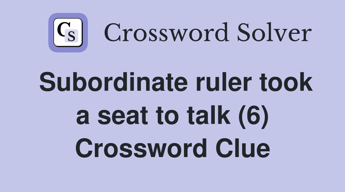 Subordinate ruler took a seat to talk (6) Crossword Clue
