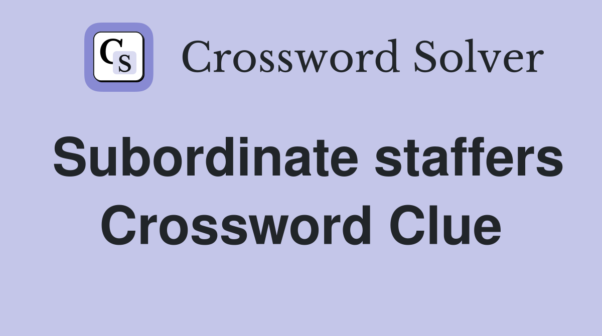 Subordinate staffers Crossword Clue