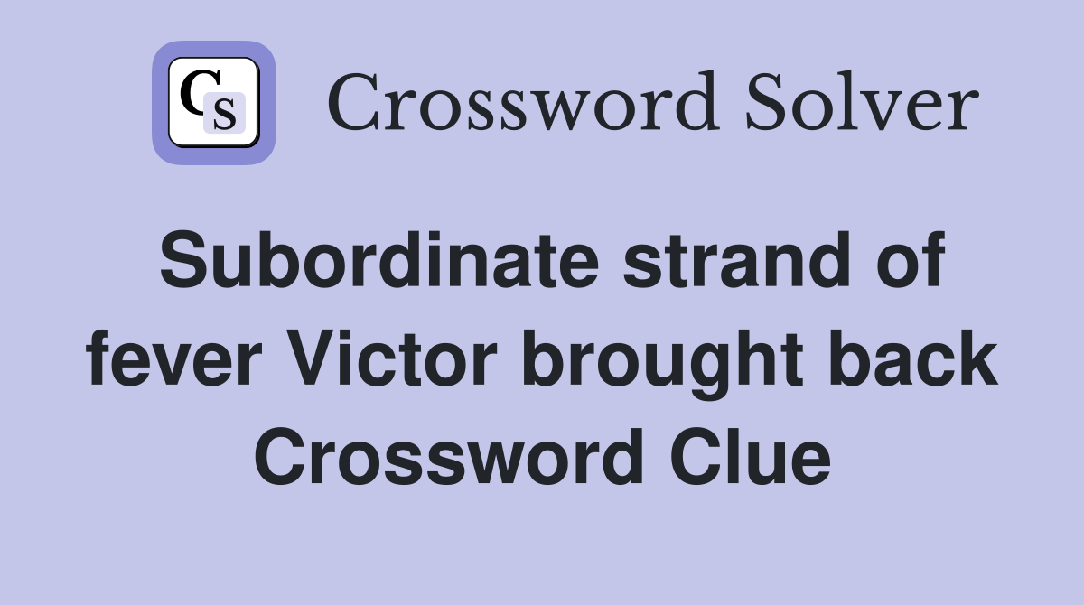 Subordinate strand of fever Victor brought back Crossword Clue
