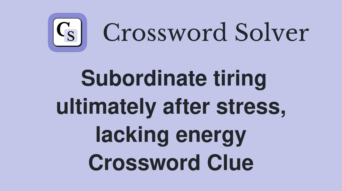 Subordinate tiring ultimately after stress, lacking energy Crossword Clue