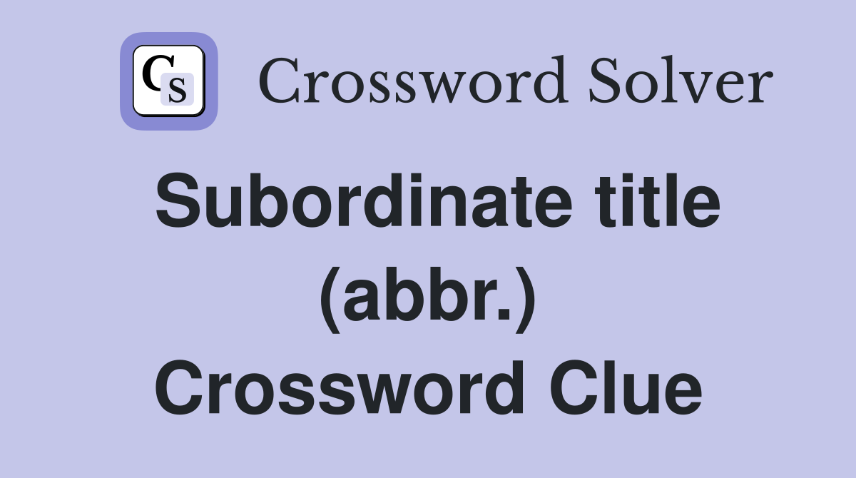 Subordinate title (abbr.) Crossword Clue