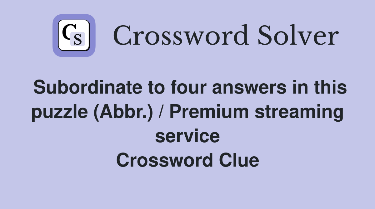 Subordinate to four answers in this puzzle (Abbr.) / Premium streaming service Crossword Clue