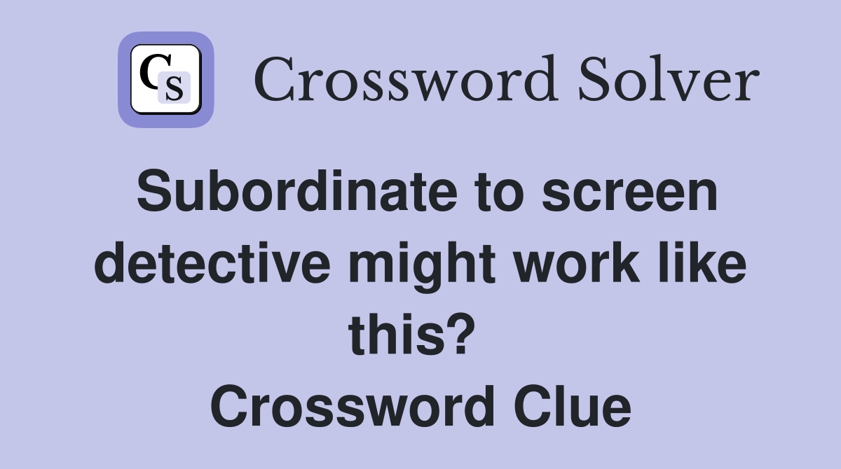 Subordinate to screen detective might work like this?  Crossword Clue