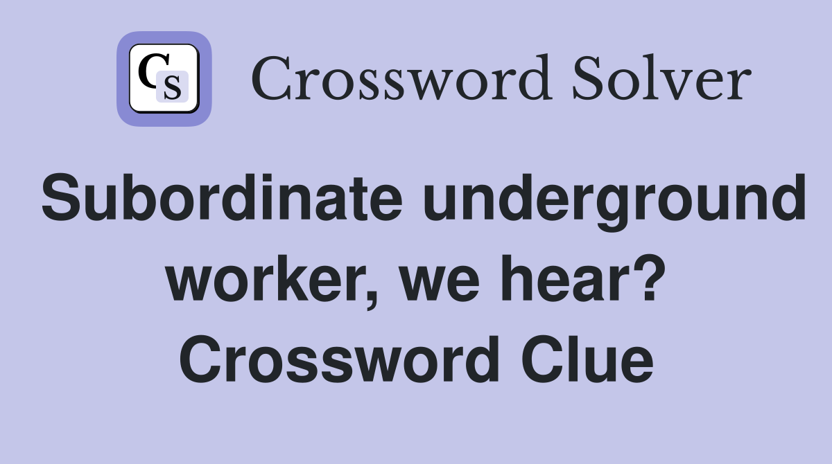 Subordinate underground worker, we hear? Crossword Clue
