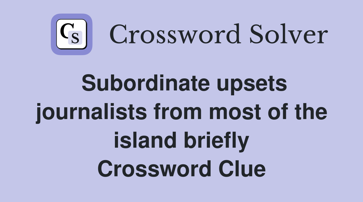 Subordinate upsets journalists from most of the island briefly Crossword Clue