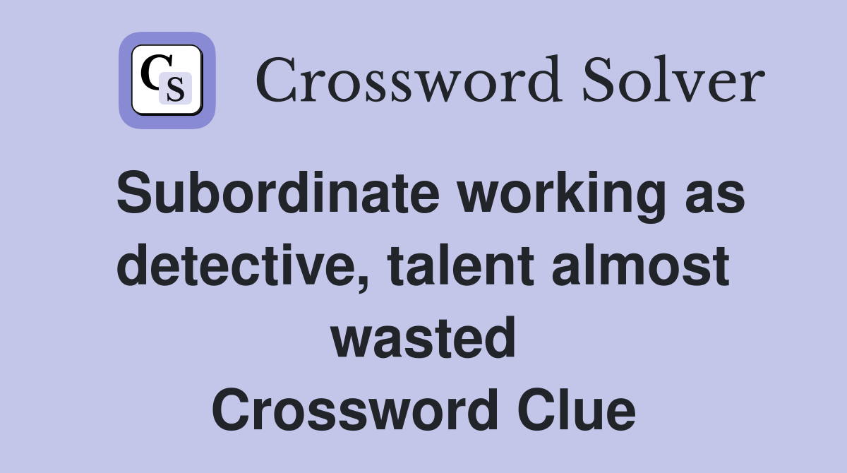 Subordinate working as detective, talent almost wasted Crossword Clue