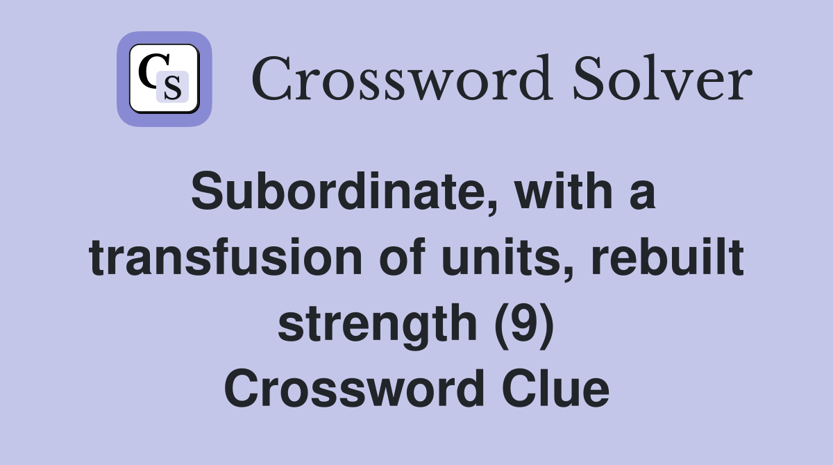 Subordinate, with a transfusion of units, rebuilt strength (9) Crossword Clue